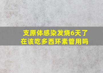 支原体感染发烧6天了 在该吃多西环素管用吗